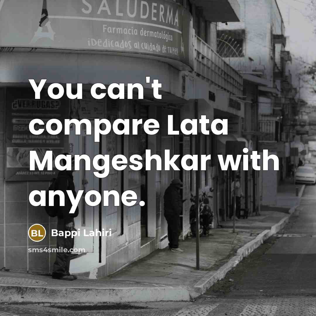 “You can't compare Lata Mangeshkar with anyone.…” quote by Bappi Lahiri