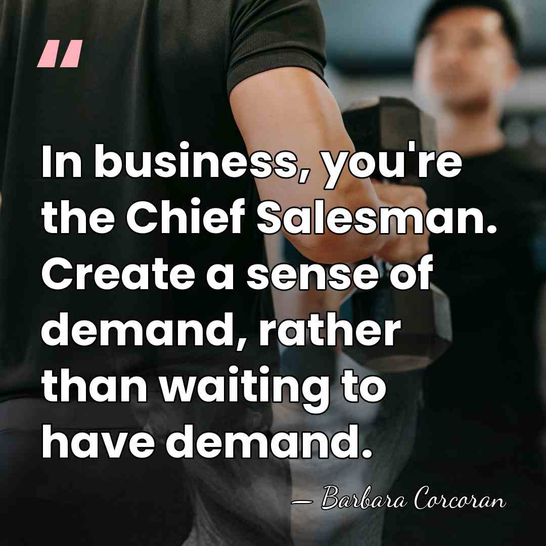 In business, you're the Chief Salesman. Create a sense of demand, rather&hellip; - Barbara Corcoran