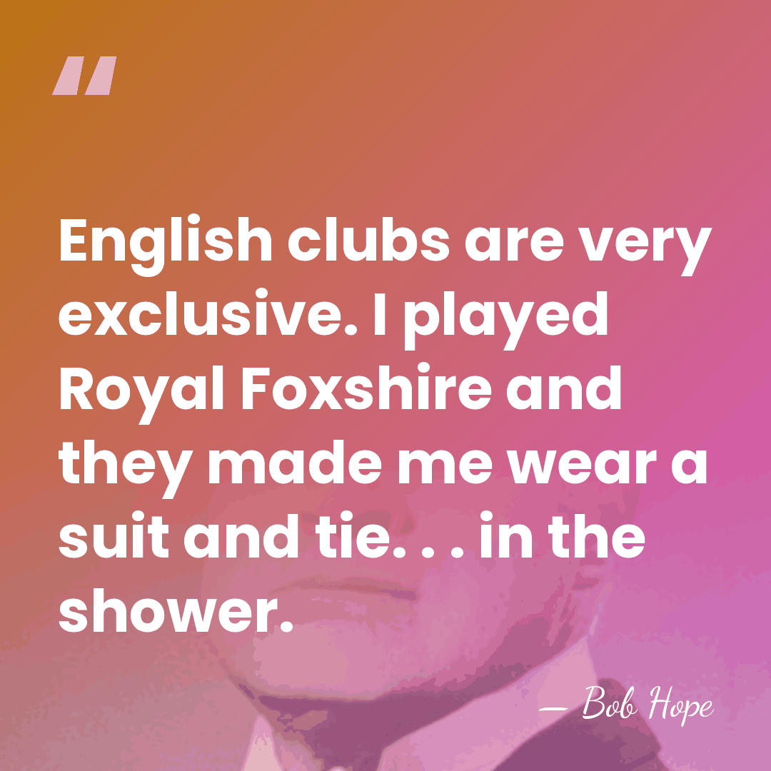 English clubs are very exclusive. I played Royal Foxshire and they made&hellip; - Bob Hope