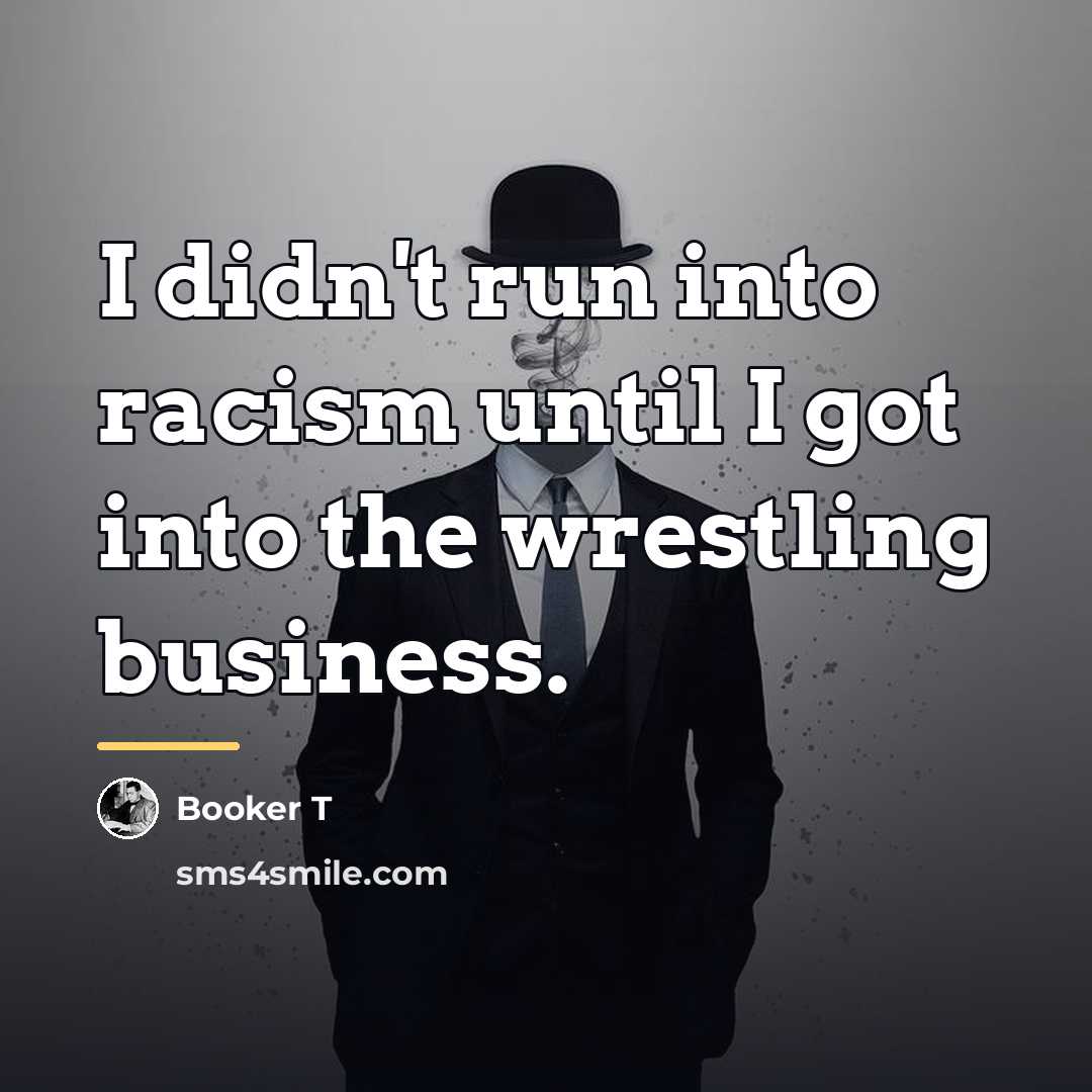 “I didn't run into racism until I got into the…” quote by Booker T