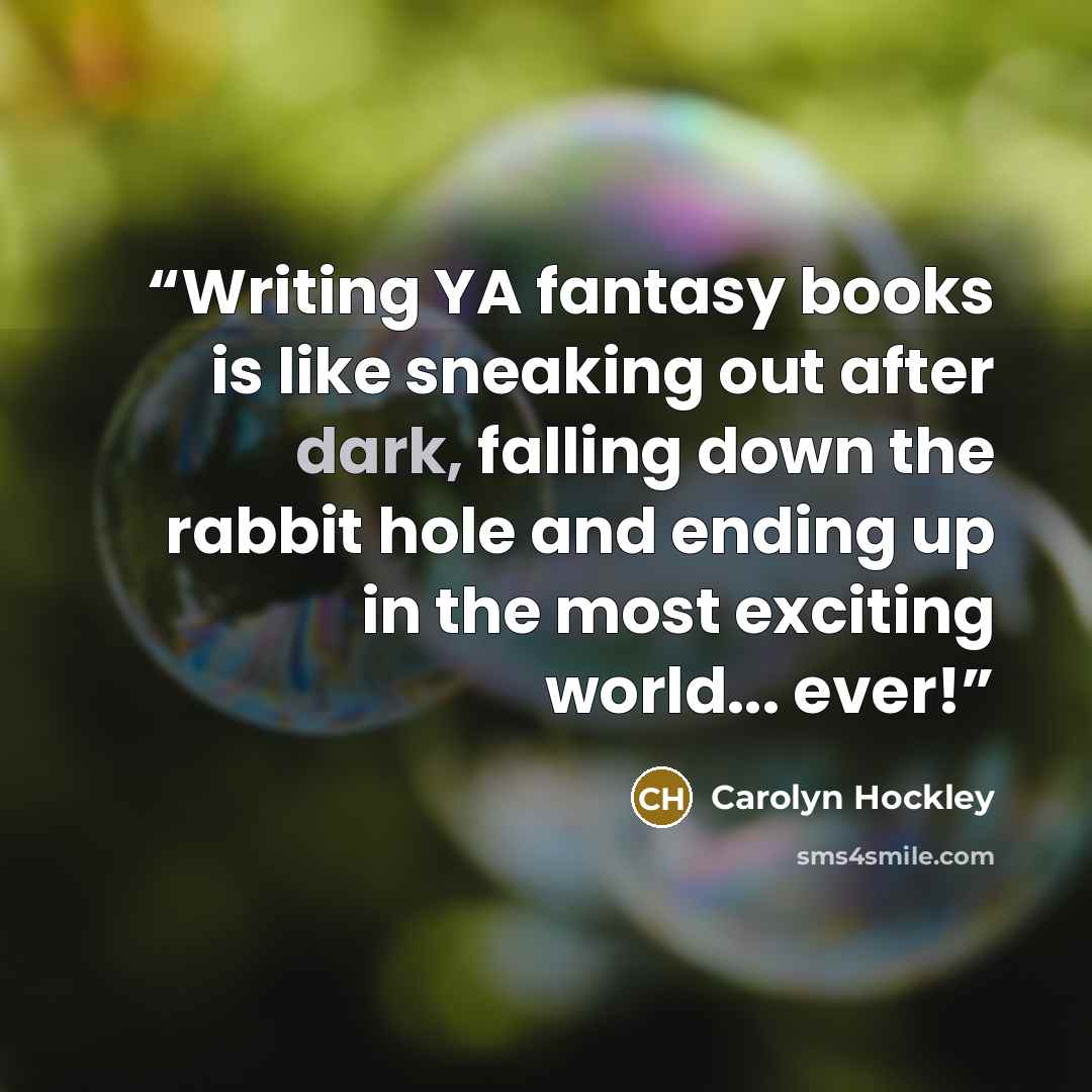 “Writing YA fantasy books is like sneaking out after dark, falling down the rabbit hole and ending up in the most exciting world... ever!” quote by Carolyn Hockley