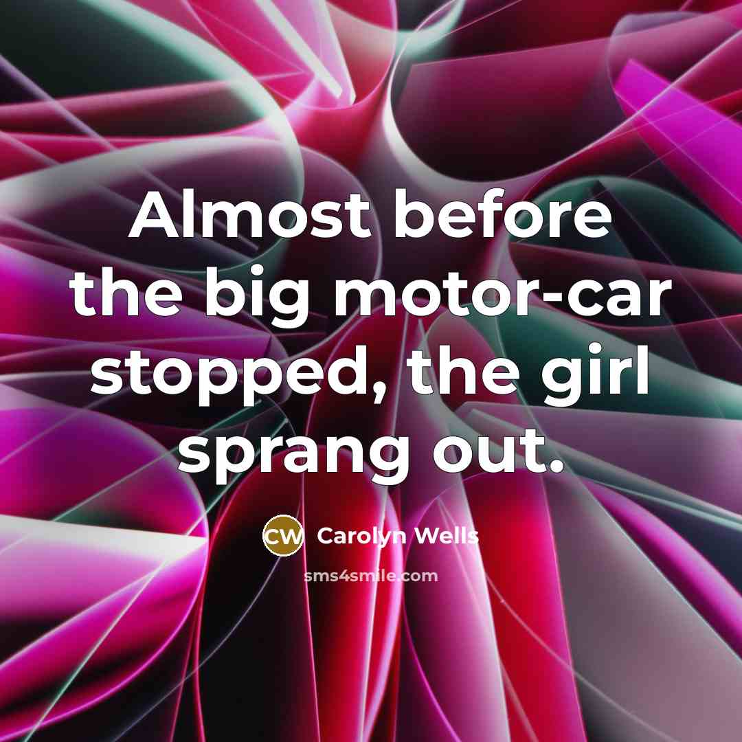“Almost before the big motor-car stopped, the girl sprang out.…” quote by Carolyn Wells