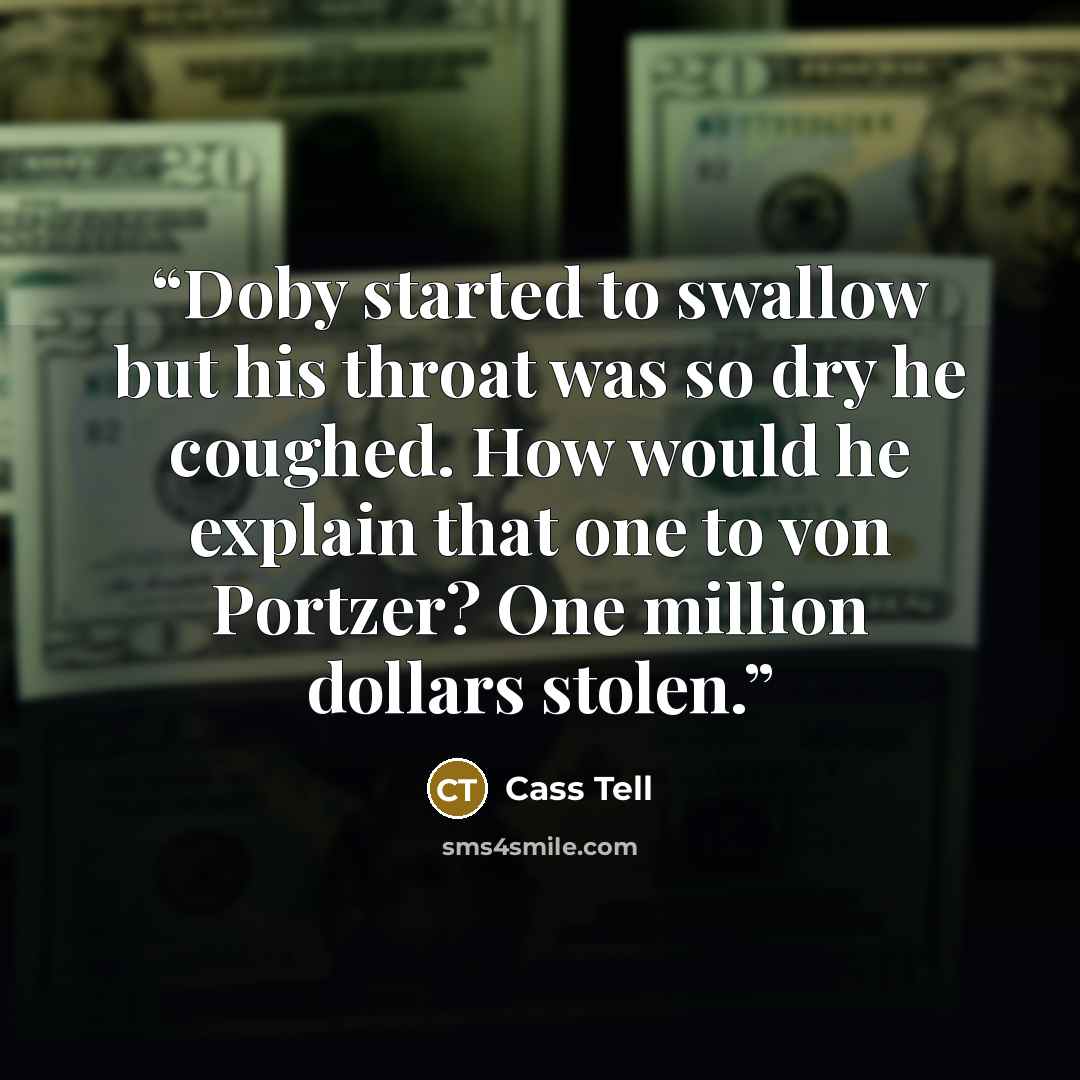 “Doby started to swallow but his throat was so dry he coughed. How would he explain that one to von Portzer? One million dollars stolen.” quote by Cass Tell