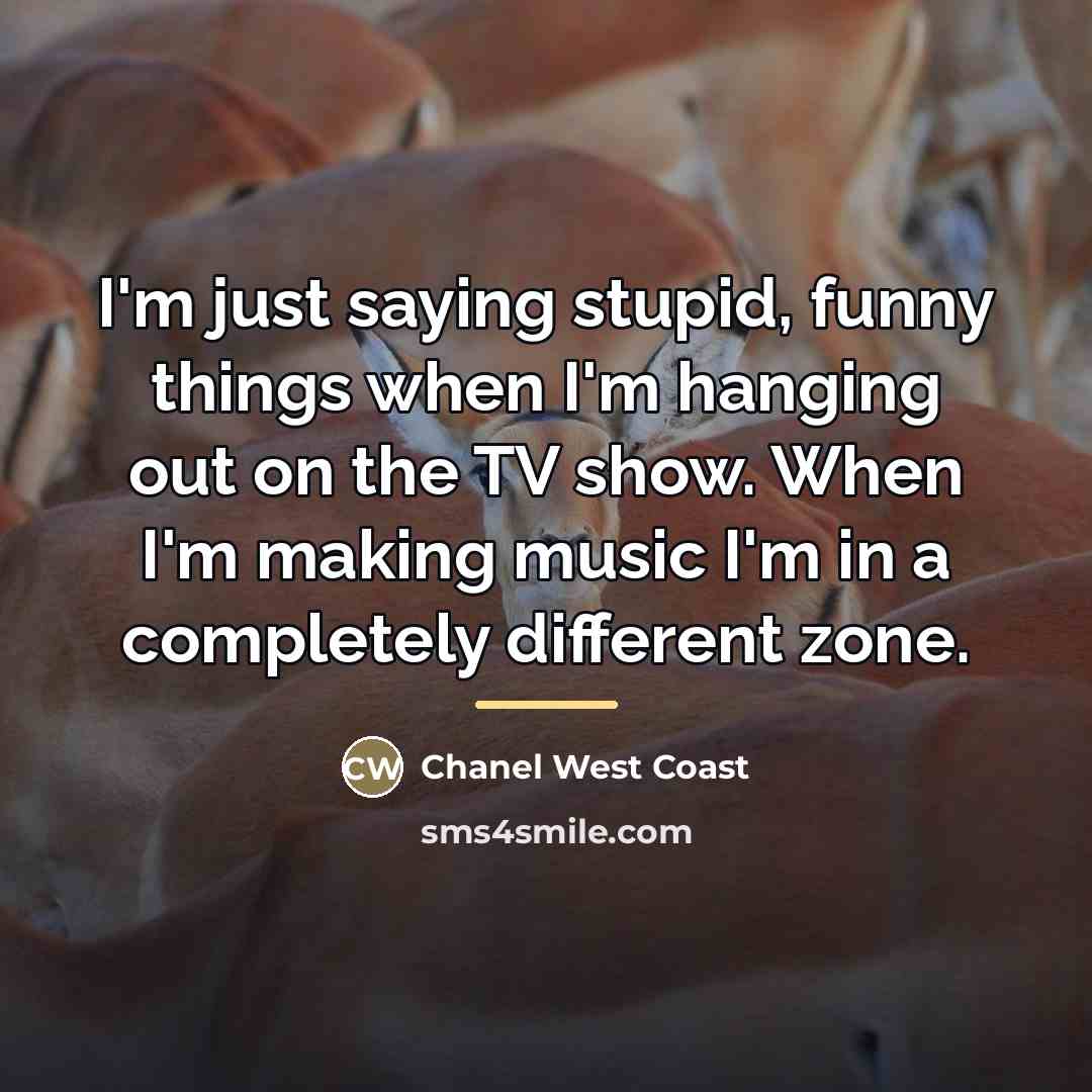 “I'm just saying stupid, funny things when I'm hanging out…” quote by Chanel West Coast
