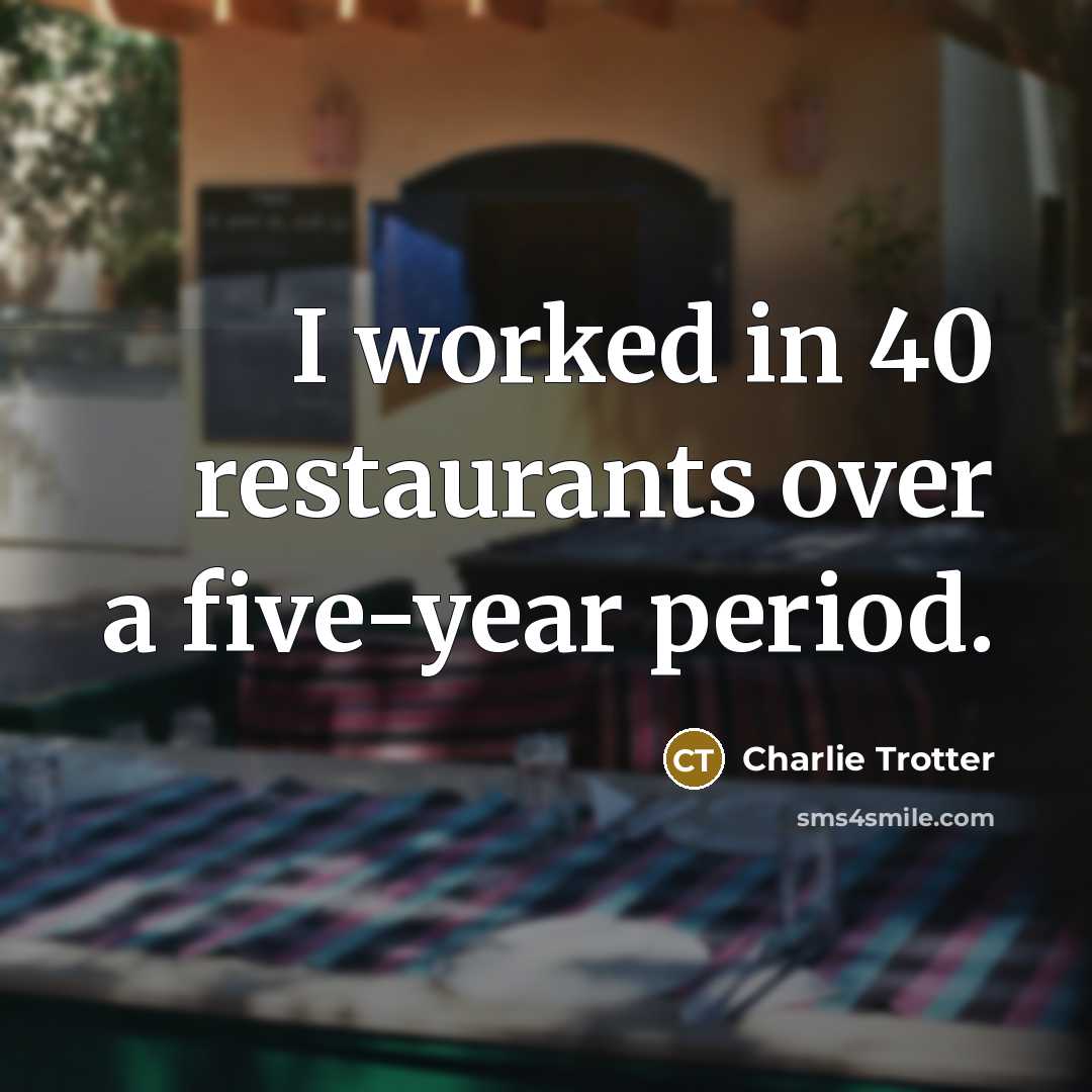 “I worked in 40 restaurants over a five-year period.…” quote by Charlie Trotter