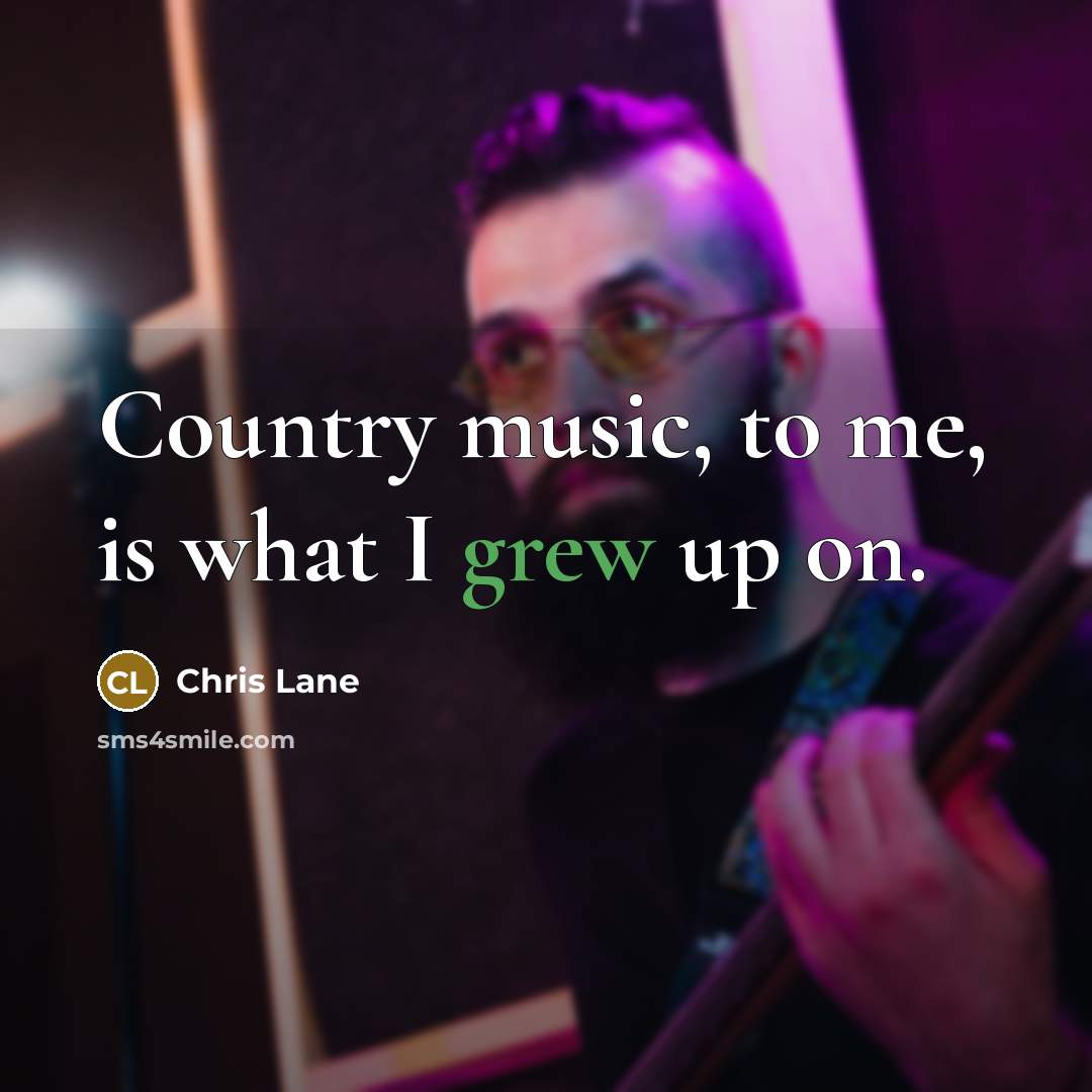 “Country music, to me, is what I grew up on.…” quote by Chris Lane