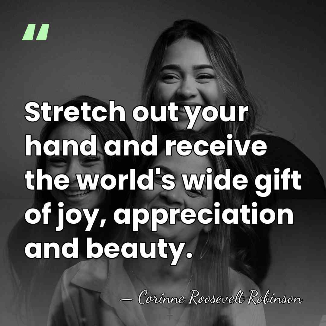 Stretch out your hand and receive the world's wide gift of joy,&hellip; - Corinne Roosevelt Robinson