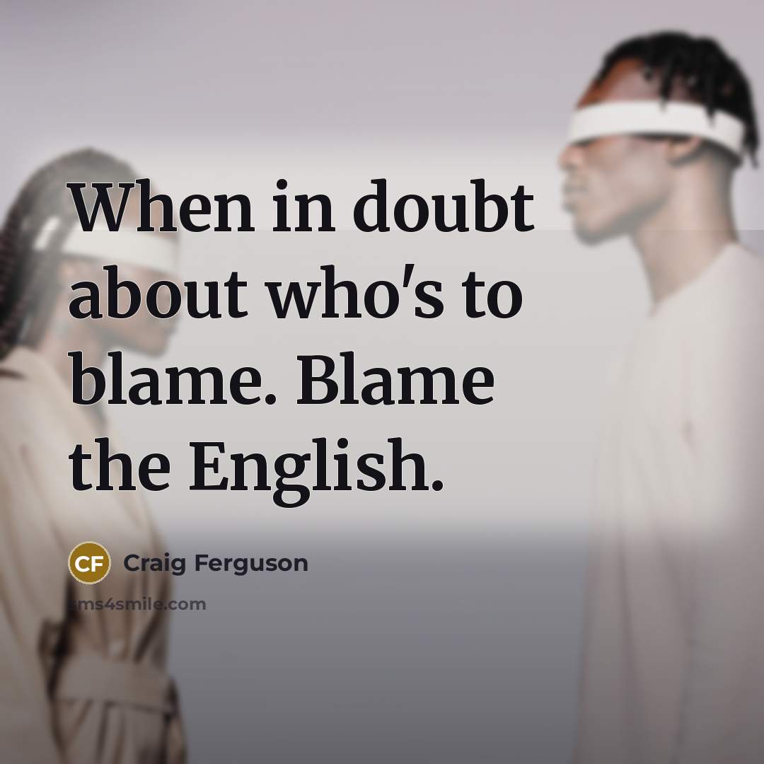 “When in doubt about who's to blame. Blame the English.…” quote by Craig Ferguson