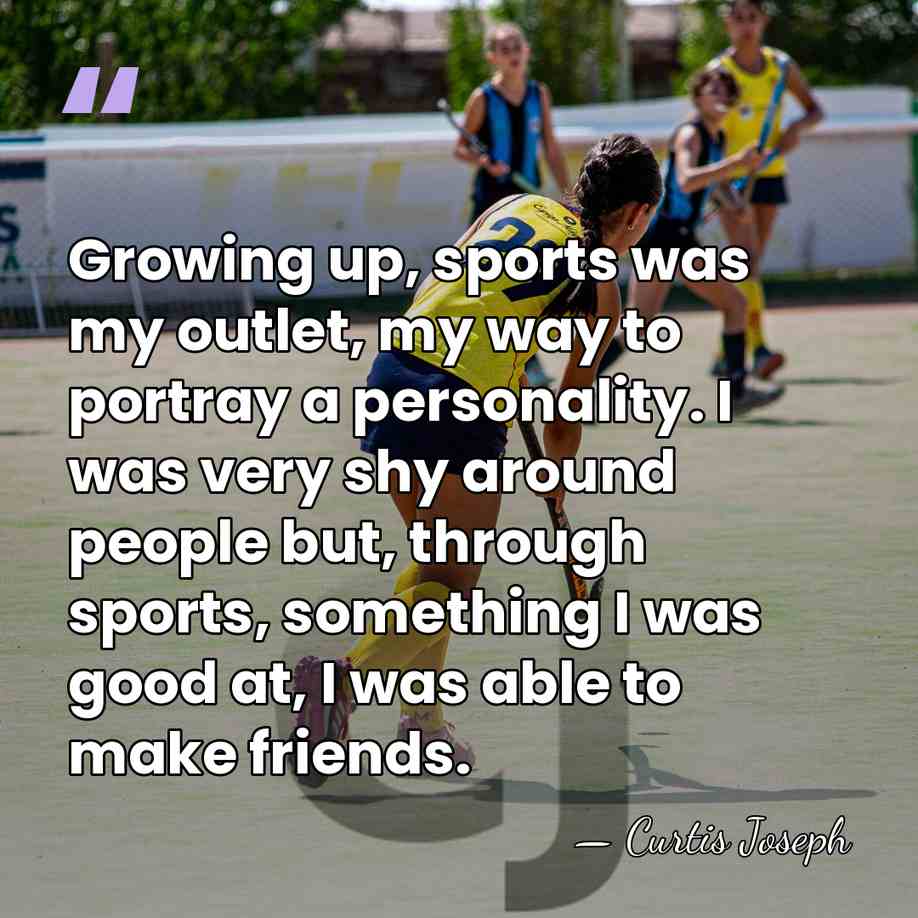 Growing up, sports was my outlet, my way to portray a personality.&hellip; - Curtis Joseph