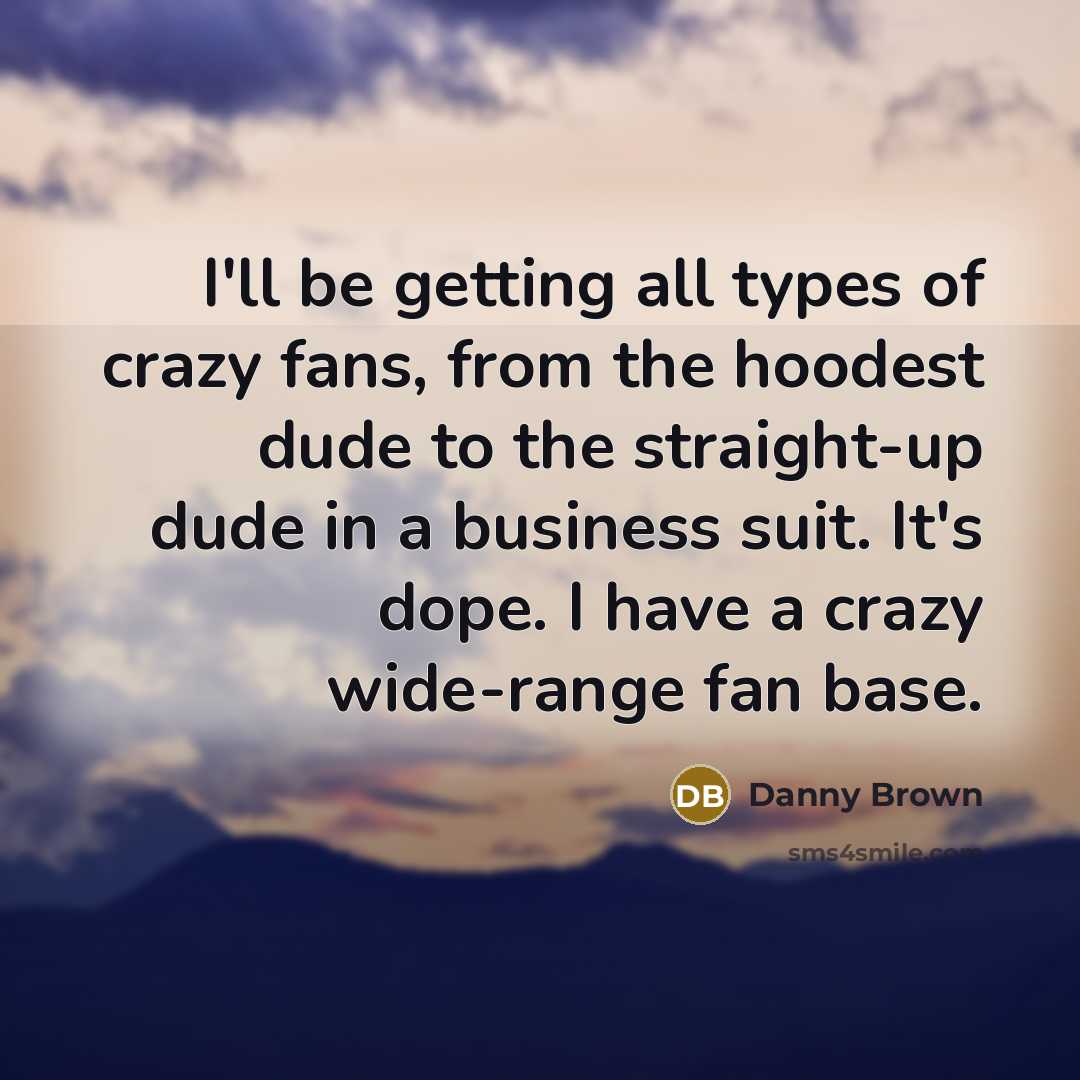 “I'll be getting all types of crazy fans, from the…” quote by Danny Brown