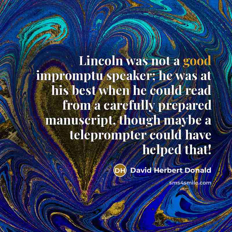 “Lincoln was not a good impromptu speaker; he was at…” quote by David Herbert Donald