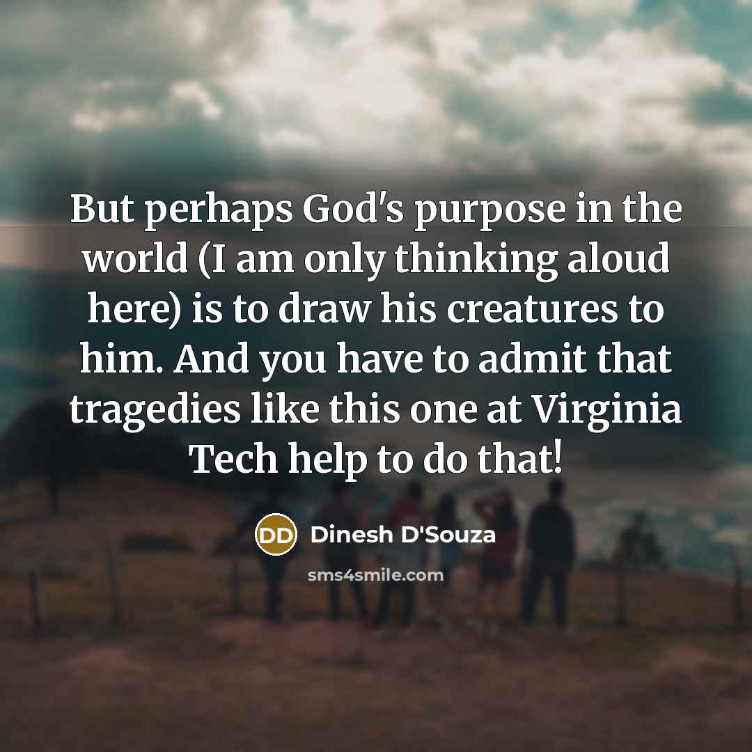 “But perhaps God's purpose in the world (I am only…” quote by Dinesh D'Souza