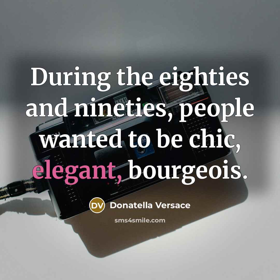 “During the eighties and nineties, people wanted to be chic,…” quote by Donatella Versace