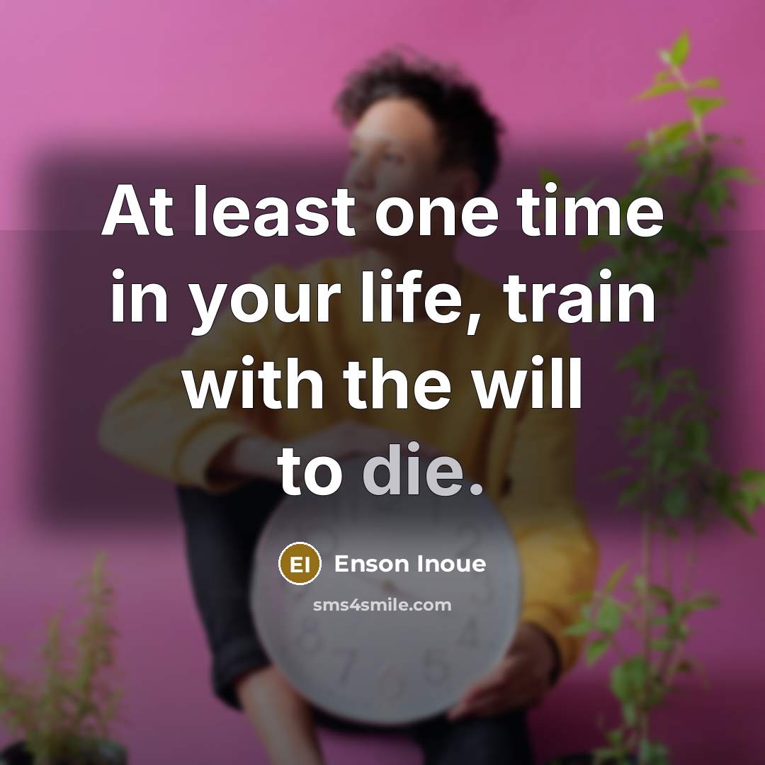 “At least one time in your life, train with the…” quote by Enson Inoue