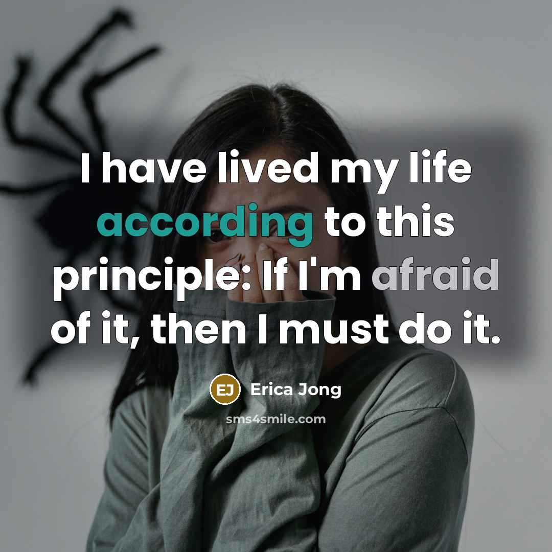 “I have lived my life according to this principle: If I'm afraid of it, then I must do it.” quote by Erica Jong