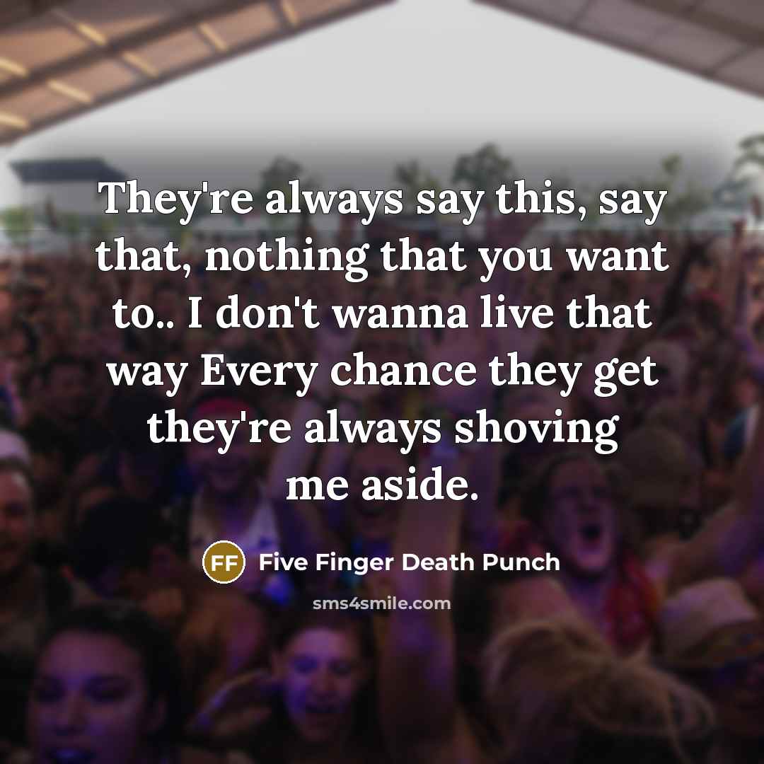 “They're always say this, say that, nothing that you want…” quote by Five Finger Death Punch