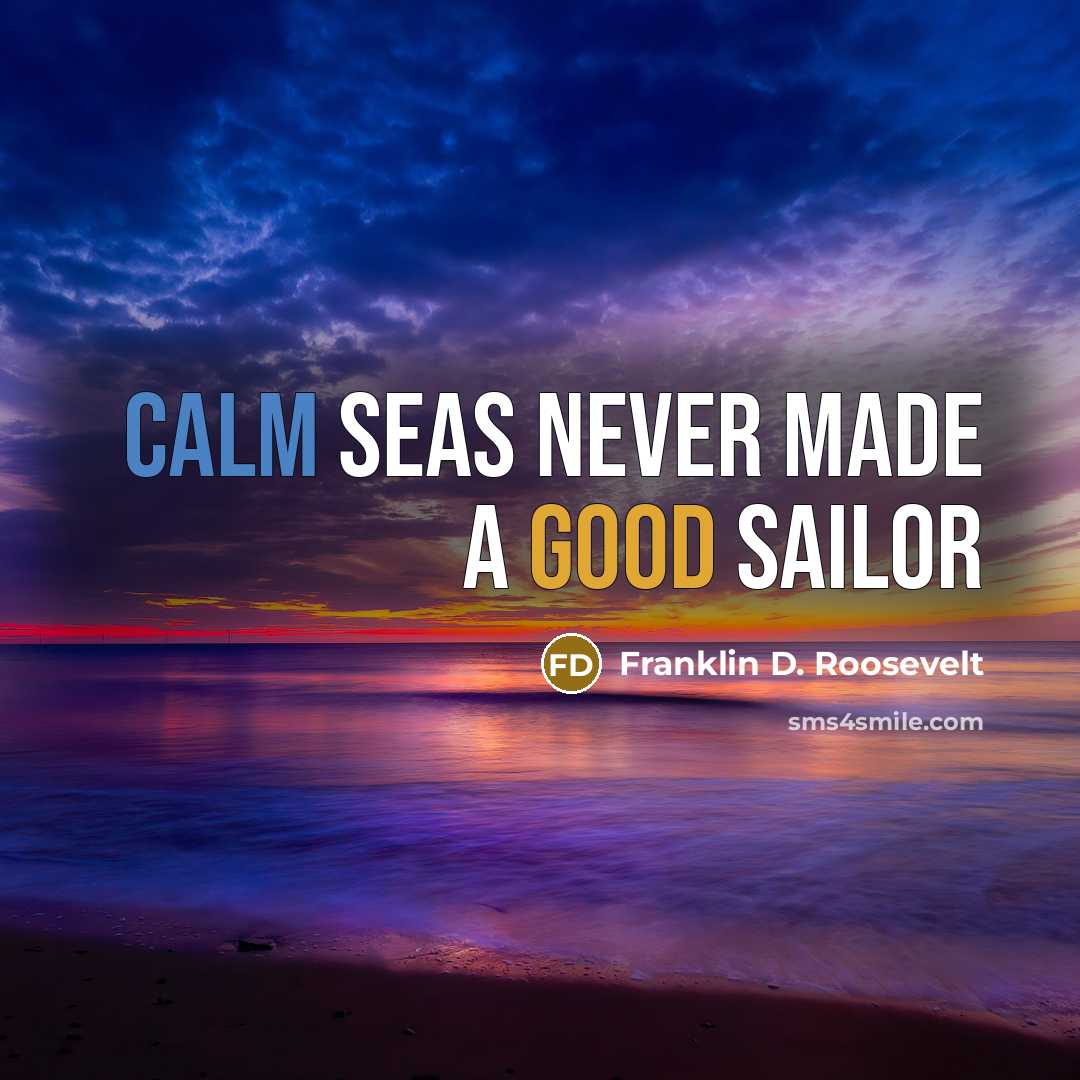 “Calm seas never made a good sailor…” quote by Franklin D. Roosevelt