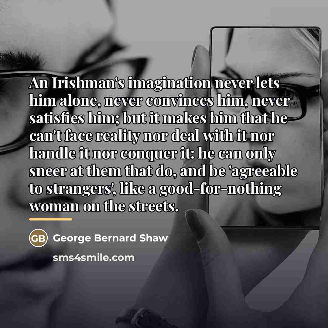 “An Irishman's imagination never lets him alone, never convinces him,…” quote by George Bernard Shaw