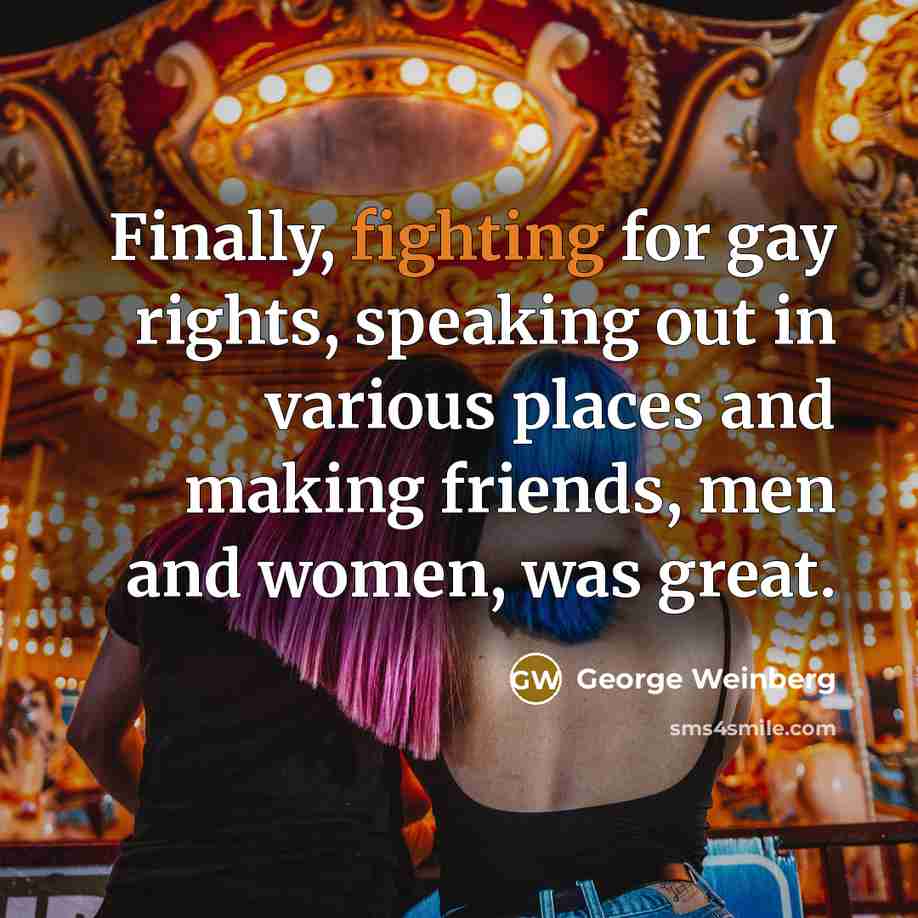 “Finally, fighting for gay rights, speaking out in various places…” quote by George Weinberg