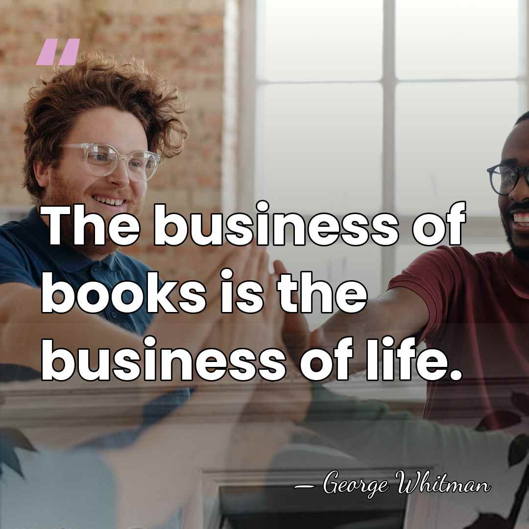 The business of books is the business of life. - George Whitman