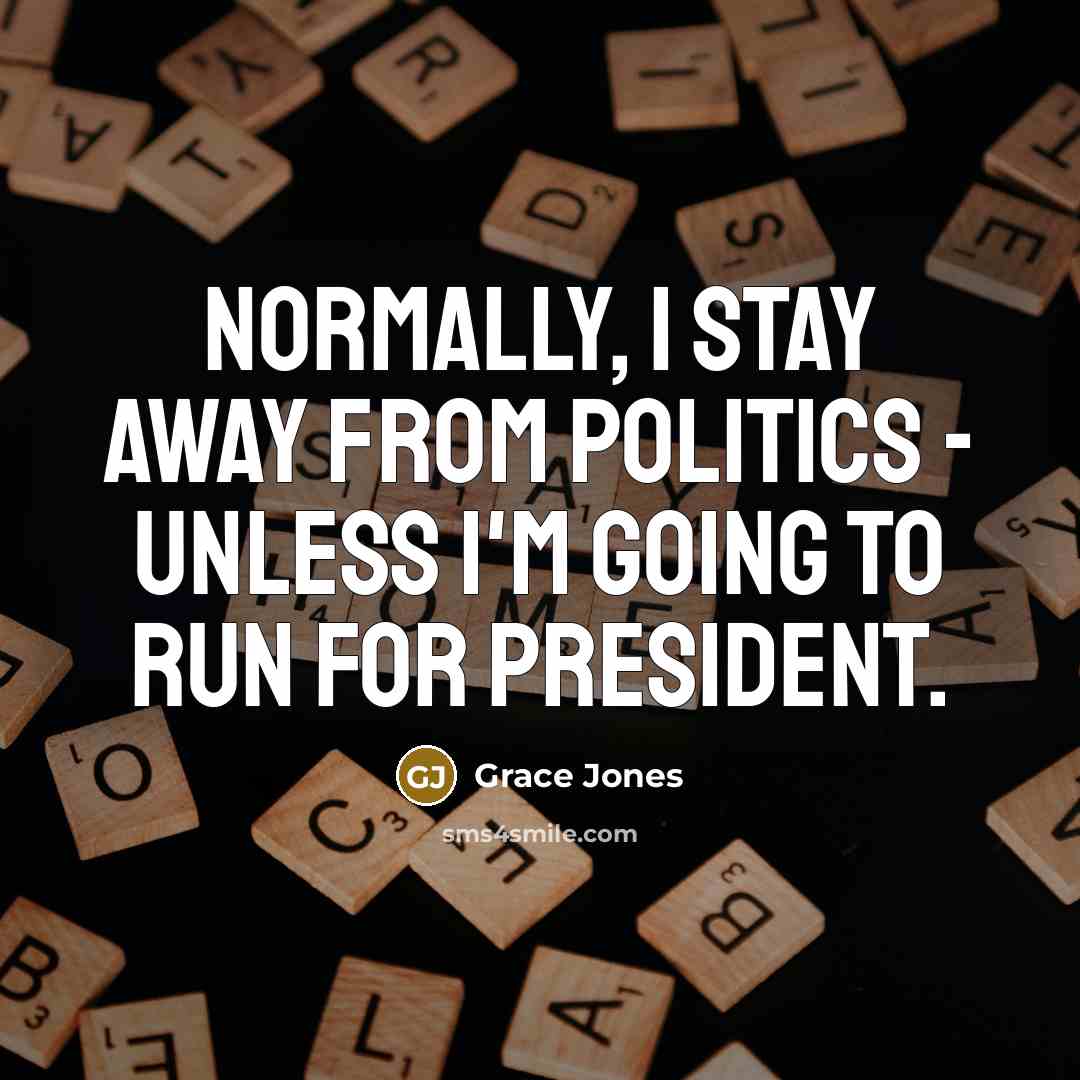 “Normally, I stay away from politics - unless I'm going…” quote by Grace Jones