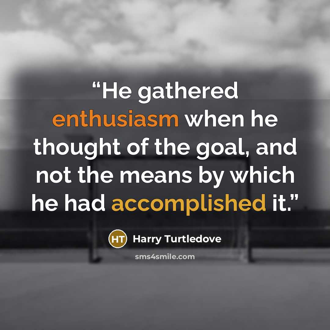 “He gathered enthusiasm when he thought of the goal, and not the means by which he had accomplished it.” quote by Harry Turtledove