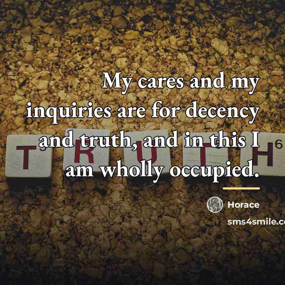 “My cares and my inquiries are for decency and truth,…” quote by Horace