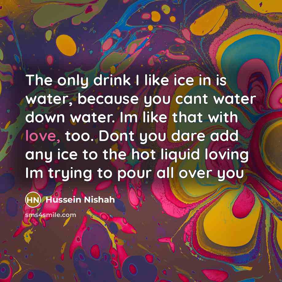“The only drink I like ice in is water, because…” quote by Hussein Nishah