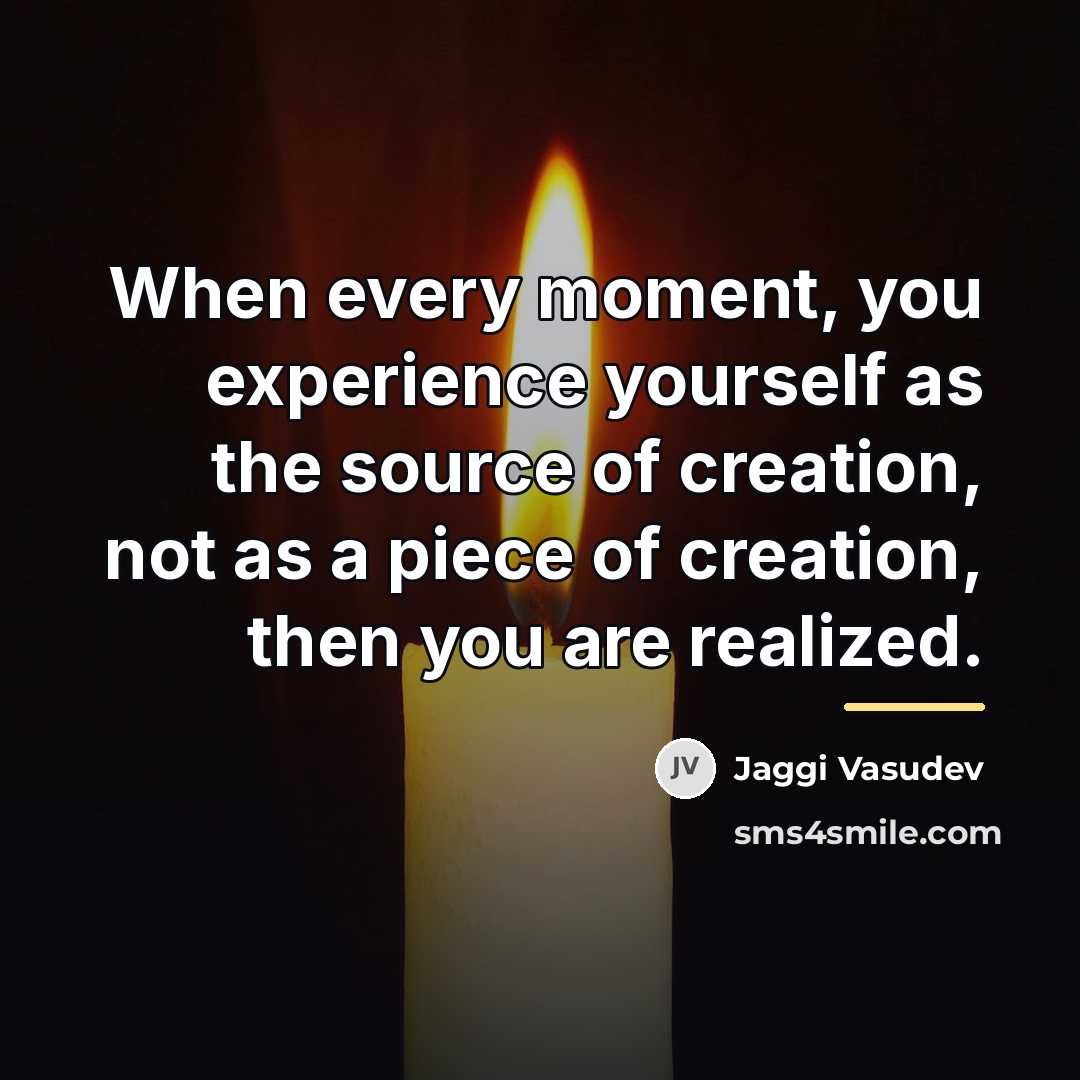 “When every moment, you experience yourself as the source of…” quote by Jaggi Vasudev