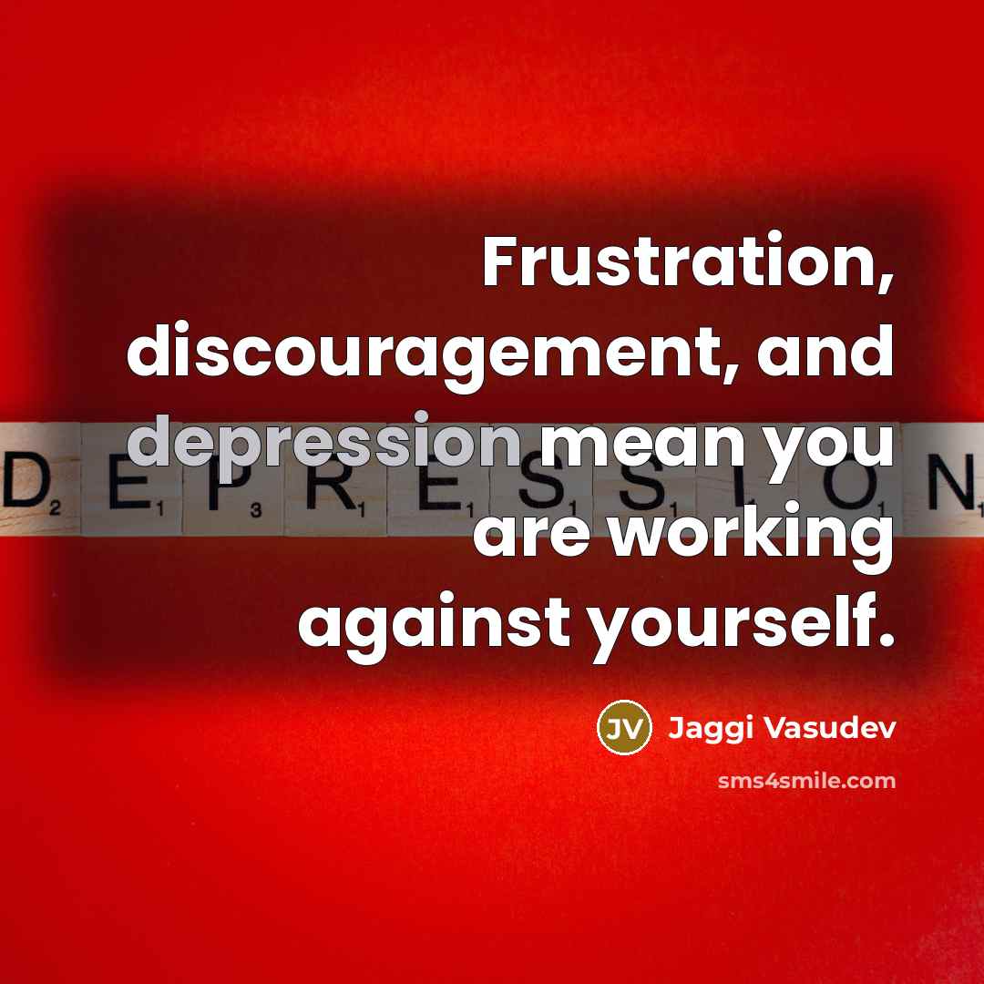 “Frustration, discouragement, and depression mean you are working against yourself.…” quote by Jaggi Vasudev