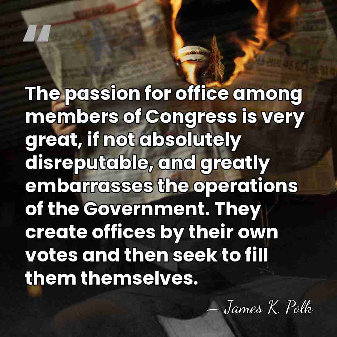 The passion for office among members of Congress is very great, if&hellip; - James K. Polk
