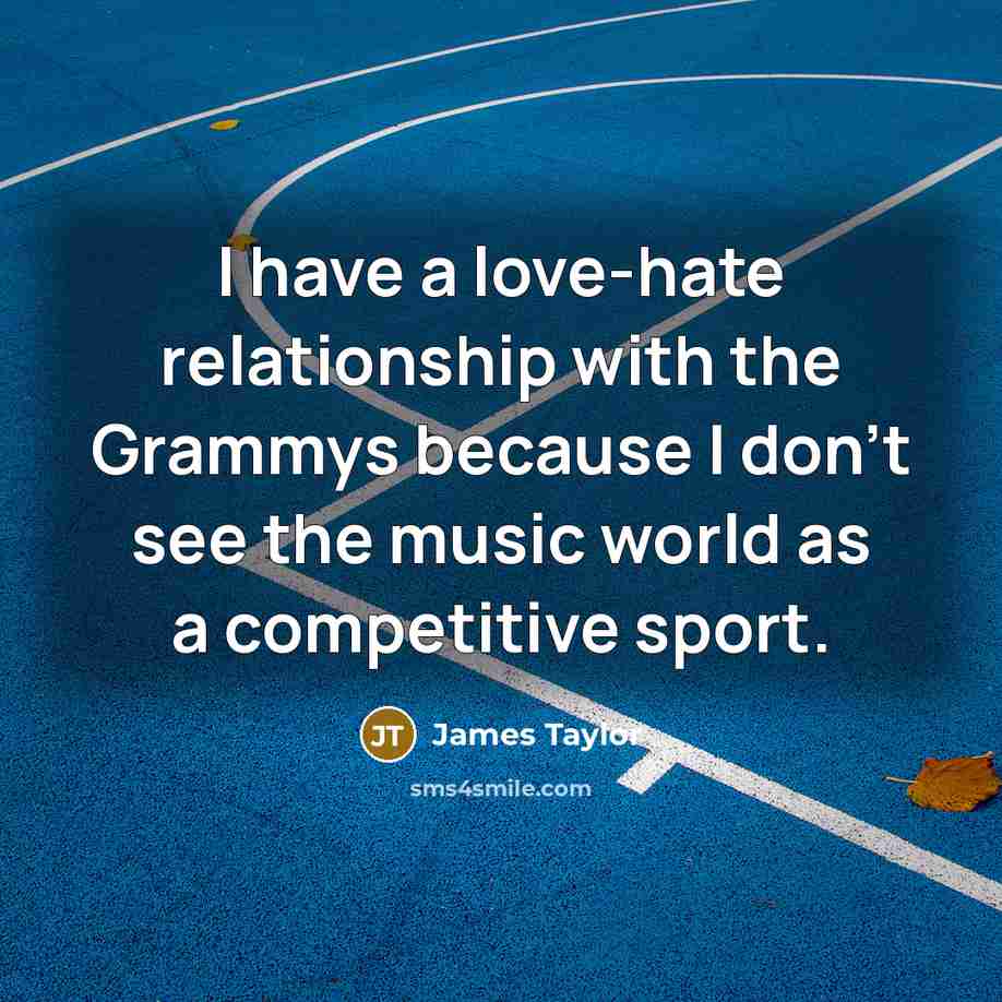 “I have a love-hate relationship with the Grammys because I…” quote by James Taylor