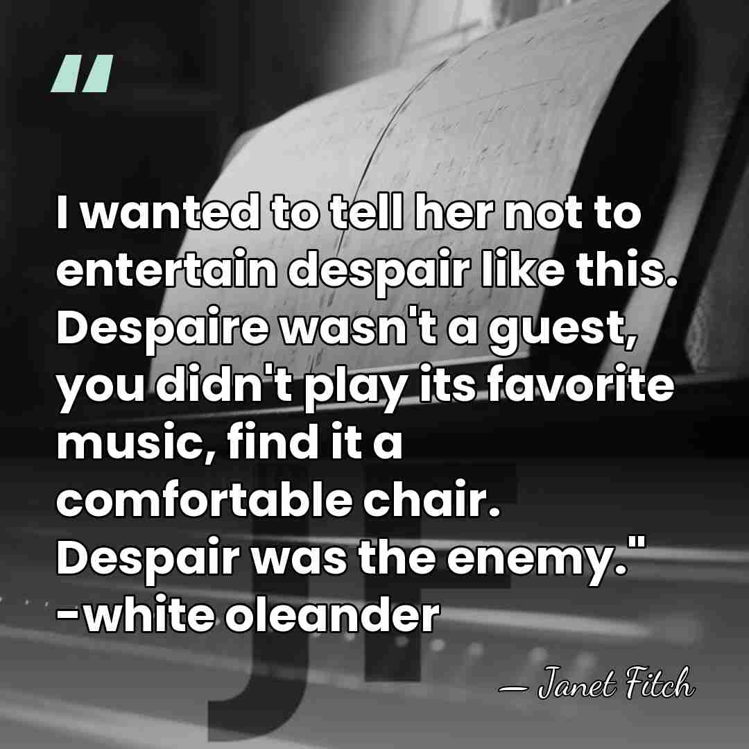 I wanted to tell her not to entertain despair like this. Despaire&hellip; - Janet Fitch