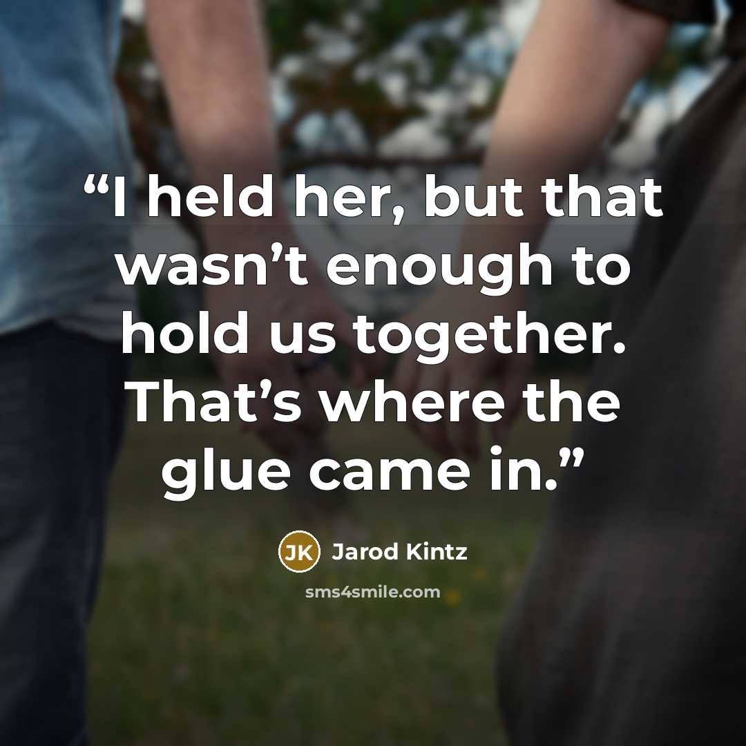 “I held her, but that wasn’t enough to hold us together. That’s where the glue came in.” quote by Jarod Kintz