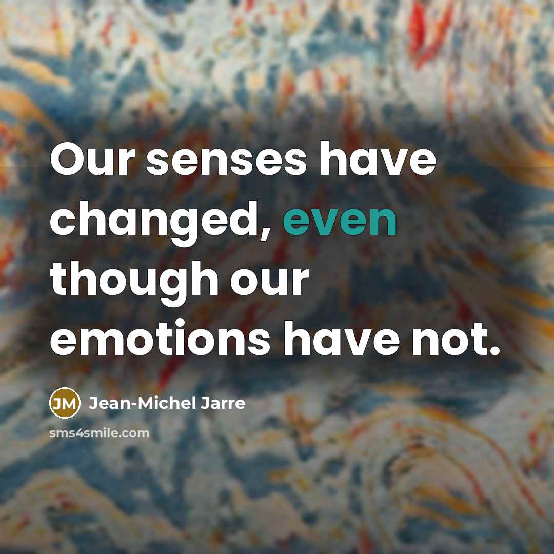 “Our senses have changed, even though our emotions have not.” quote by Jean-Michel Jarre