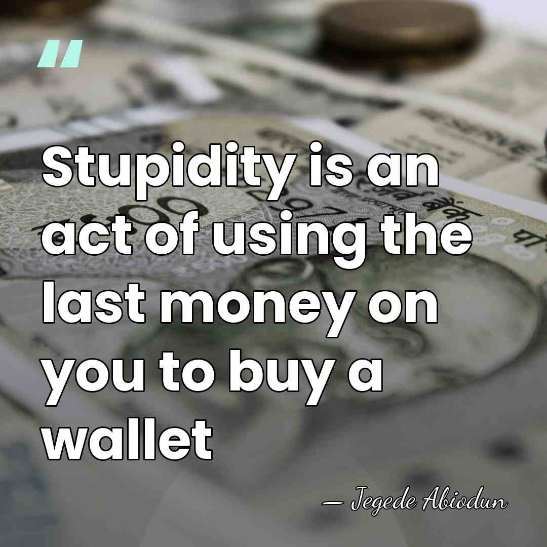 Stupidity is an act of using the last money on you to&hellip; - Jegede Abiodun