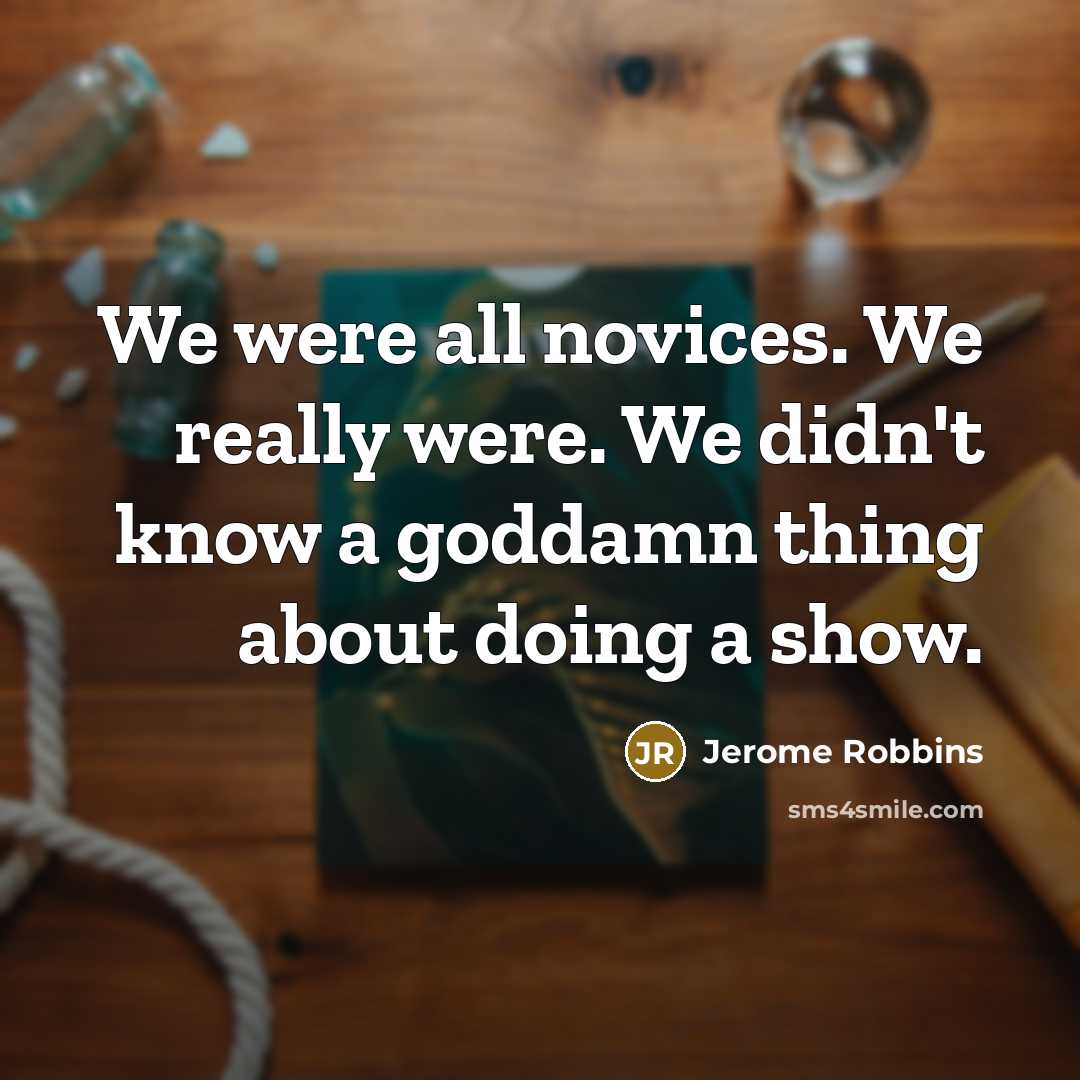 “We were all novices. We really were. We didn't know…” quote by Jerome Robbins