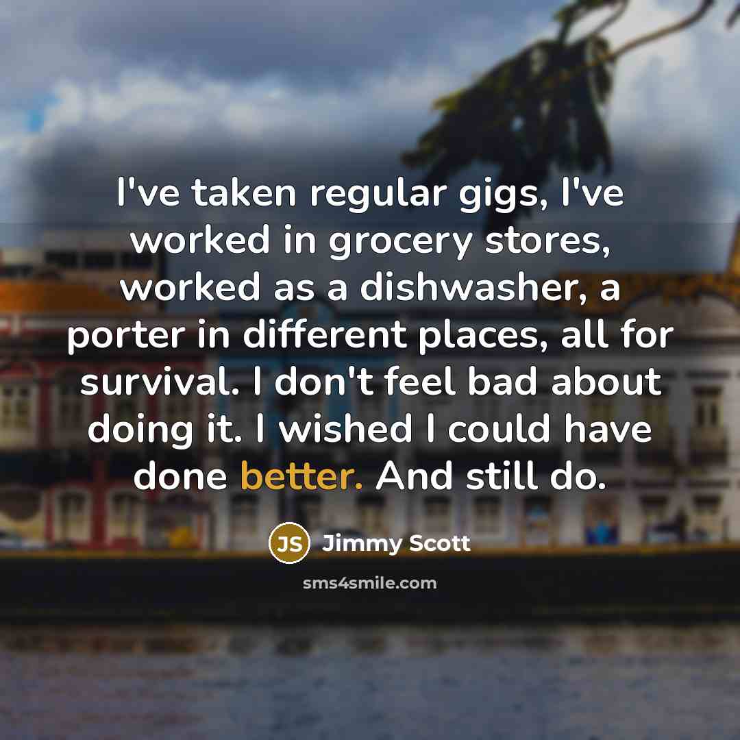 “I've taken regular gigs, I've worked in grocery stores, worked…” quote by Jimmy Scott