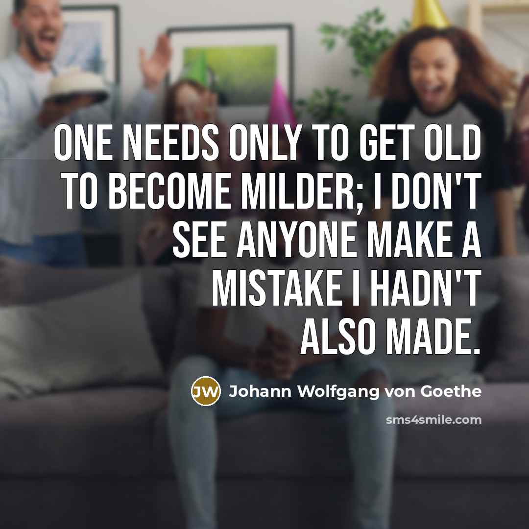 “One needs only to get old to become milder; I…” quote by Johann Wolfgang von Goethe