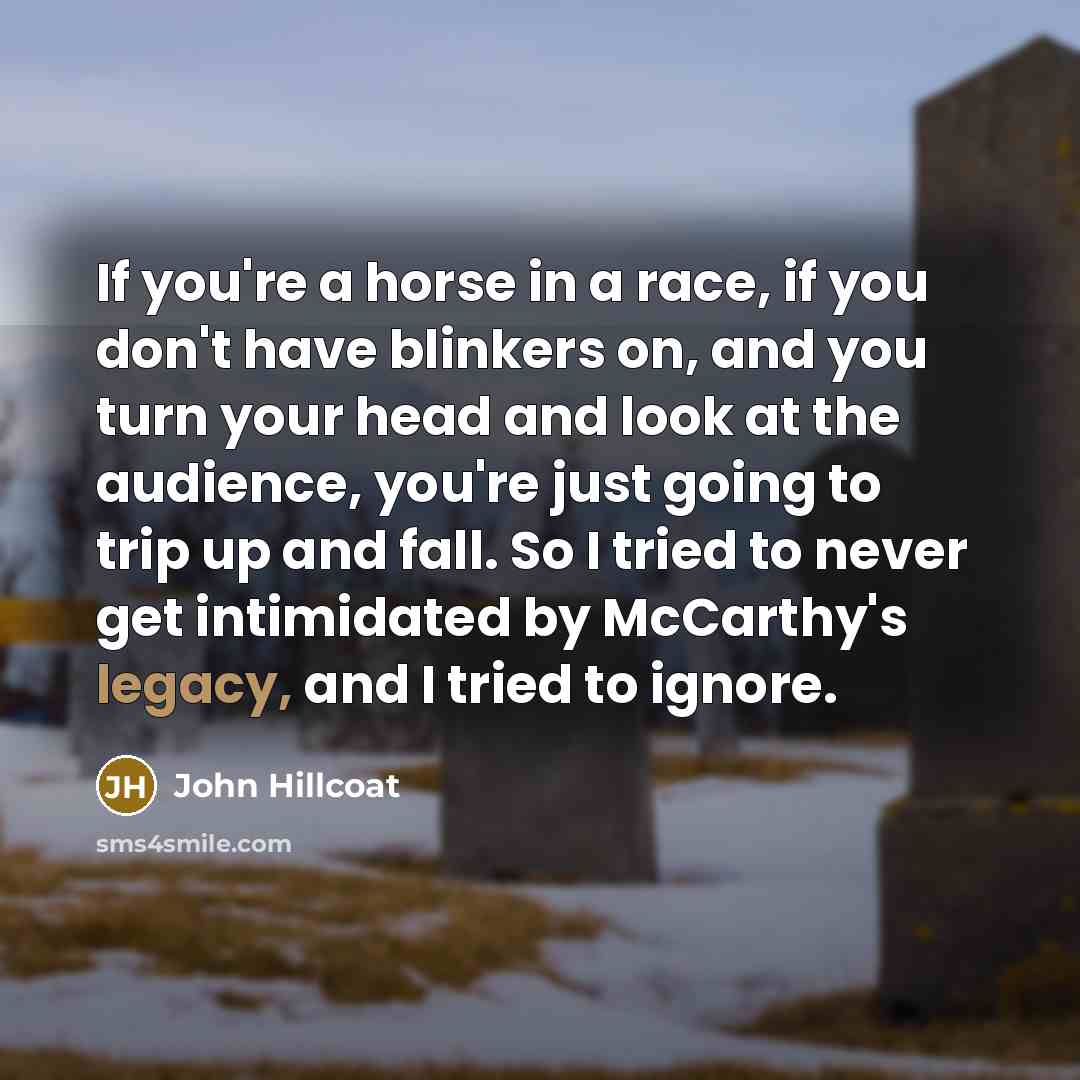 “If you're a horse in a race, if you don't…” quote by John Hillcoat