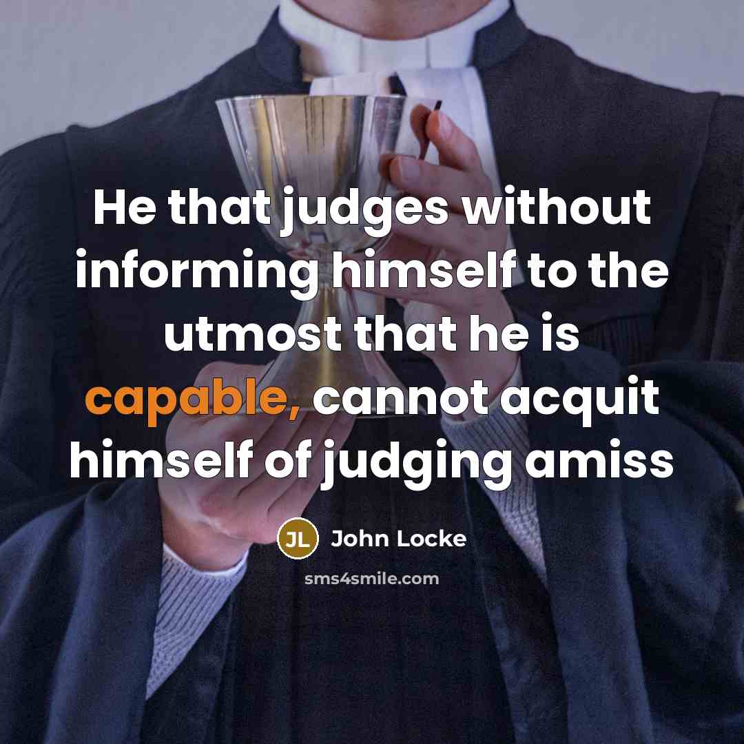 “He that judges without informing himself to the utmost that…” quote by John Locke