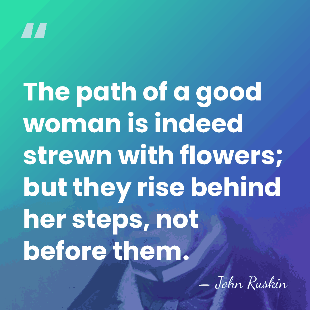 The path of a good woman is indeed strewn with flowers; but&hellip; - John Ruskin