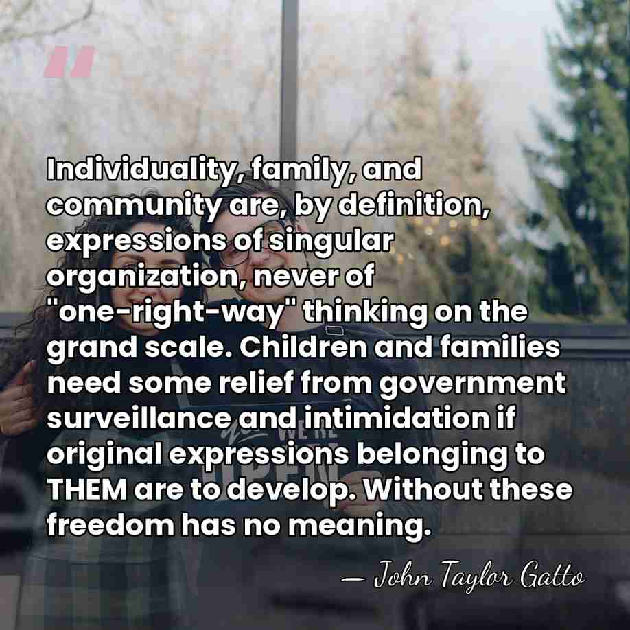Individuality, family, and community are, by definition, expressions of singular organization, never&hellip; - John Taylor Gatto