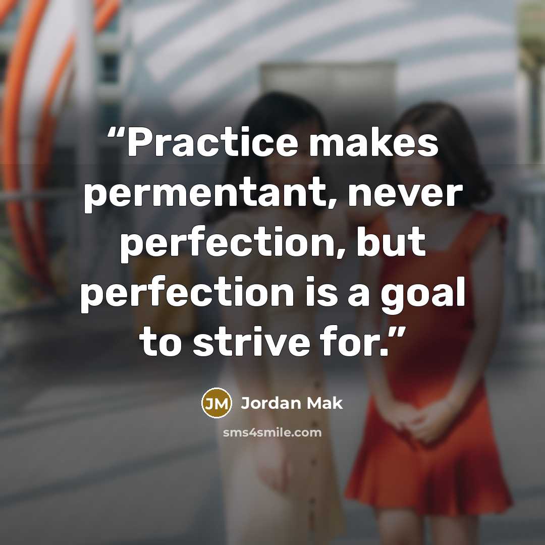 “Practice makes permentant, never perfection, but perfection is a goal to strive for.” quote by Jordan Mak