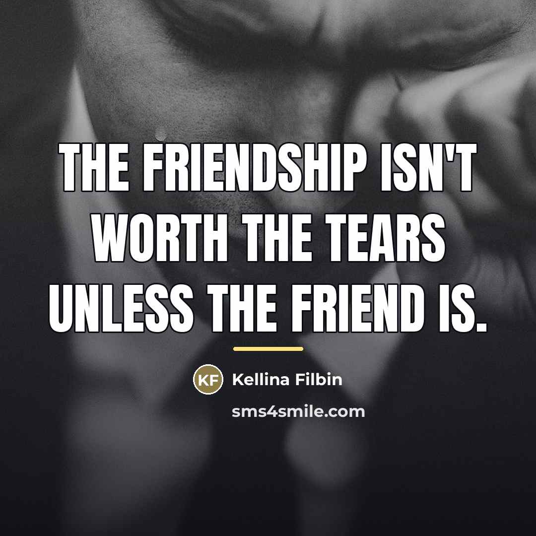 “The friendship isn't worth the tears unless the friend is.…” quote by Kellina Filbin