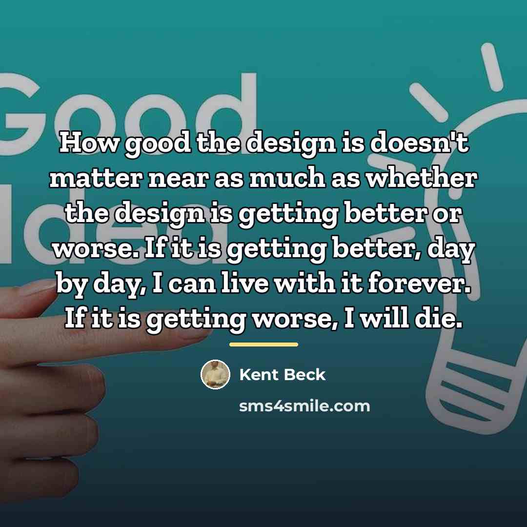“How good the design is doesn't matter near as much…” quote by Kent Beck