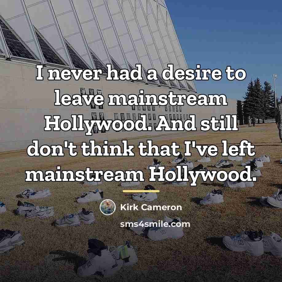 “I never had a desire to leave mainstream Hollywood. And…” quote by Kirk Cameron