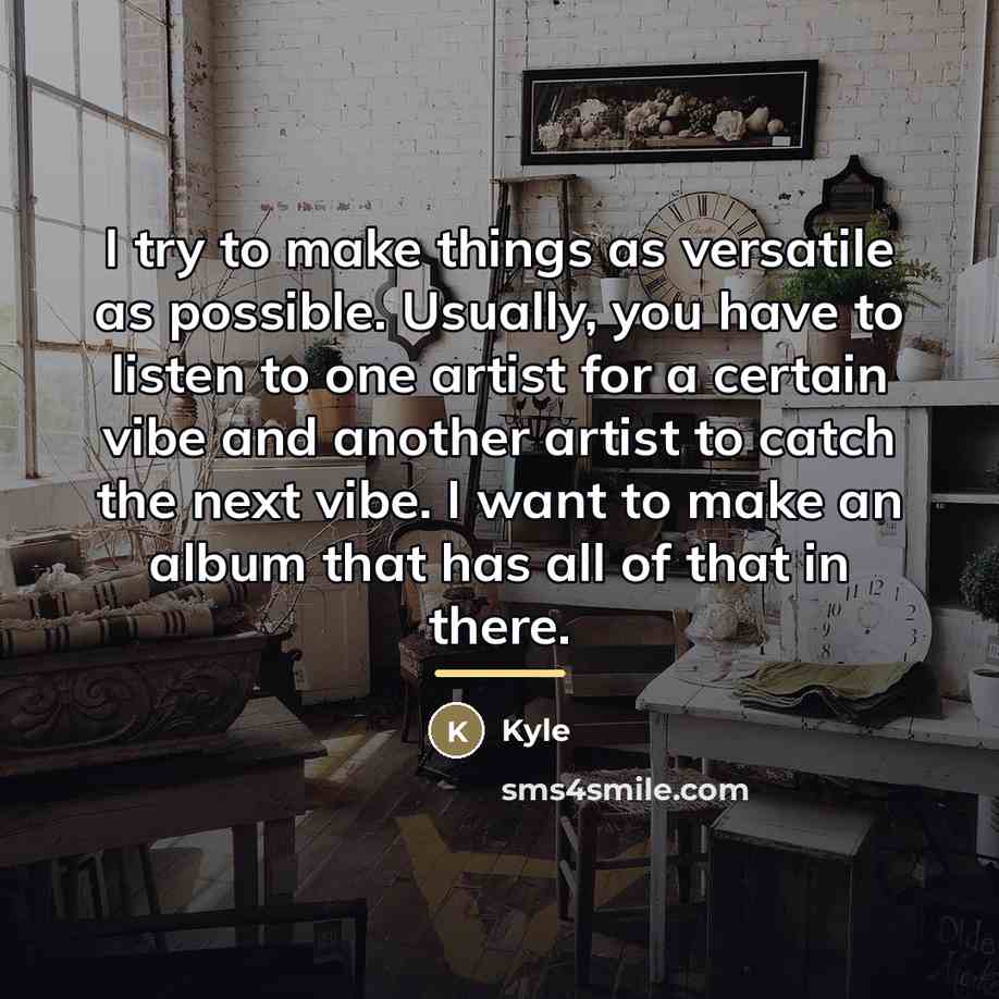 “I try to make things as versatile as possible. Usually,…” quote by Kyle