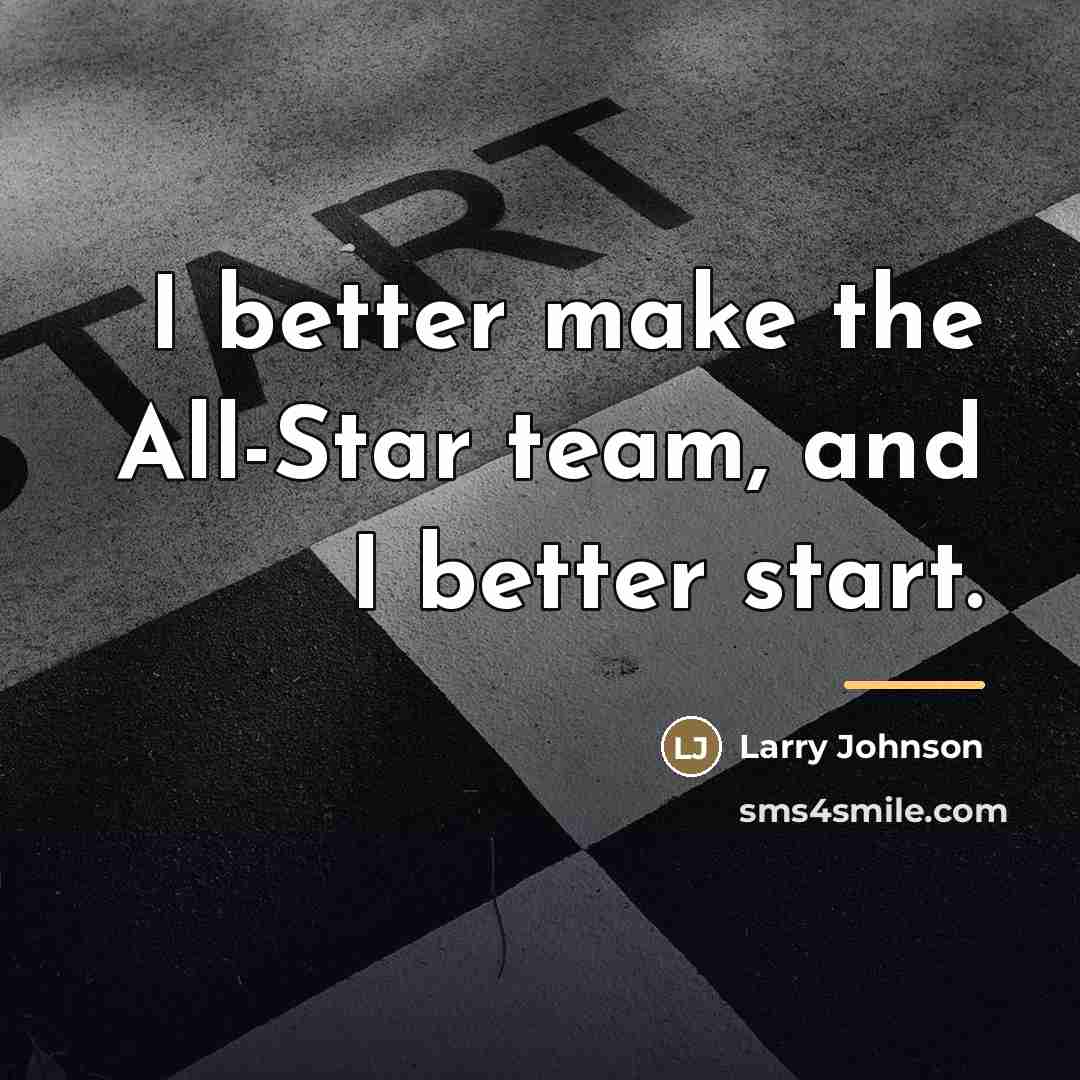 “I better make the All-Star team, and I better start.…” quote by Larry Johnson