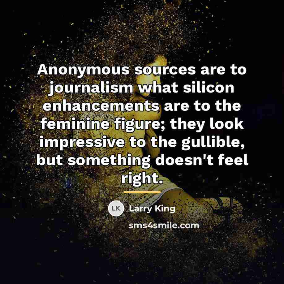 “Anonymous sources are to journalism what silicon enhancements are to…” quote by Larry King